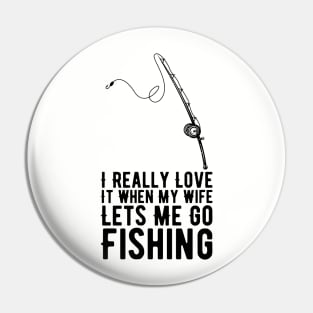 I Really Love It When My Wife Lets Me Go Fishing Pin