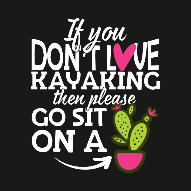 If You Don't Love Kayaking Go Sit On A Cactus! by thingsandthings