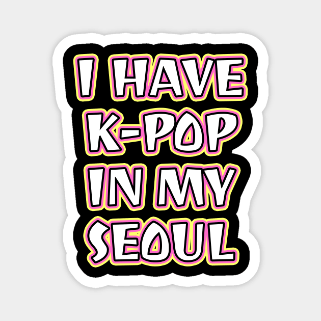 I Have K-Pop In My Seoul Magnet by LunaMay