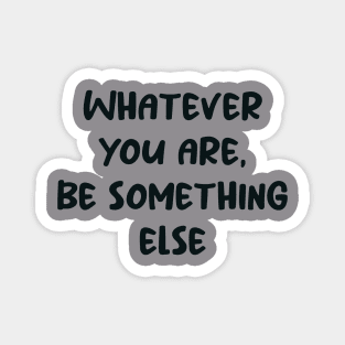 Whatever You Are, Be Something Else Magnet