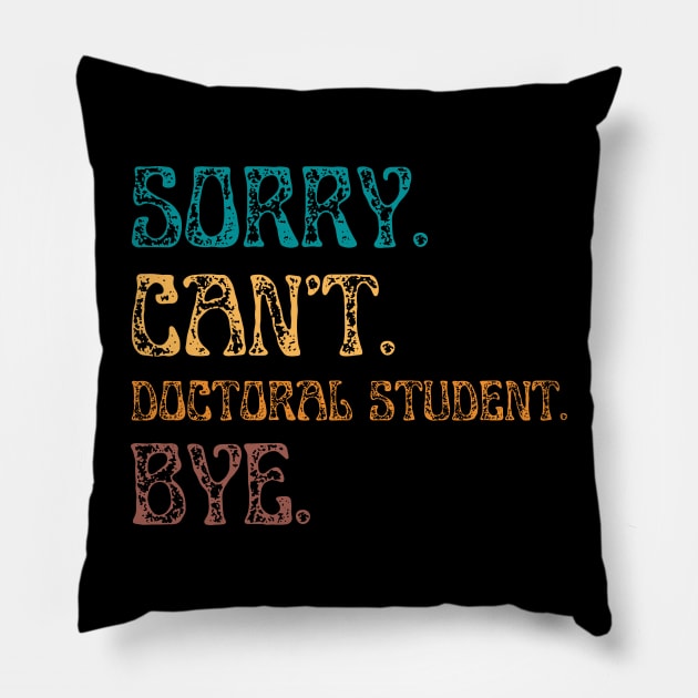 Sorry Cant Doctoral Student Bye, Funny Doctoral Degree Student Pillow by JustBeSatisfied