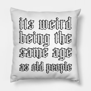 It's Weird Being The Same Age As Old People Pillow