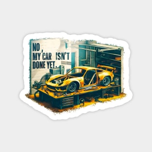 No, My car isn't done yet funny Auto Enthusiast tee 3 Magnet