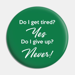 Do I get tired? Yes Do I give up? Never! Pin