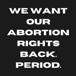 abortion rights, We want our abortion rights back. Period. T-Shirt