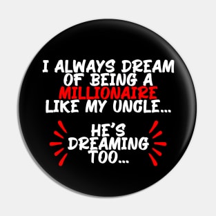 I always dream of being a millionaire like my uncle, funny quote gift idea Pin