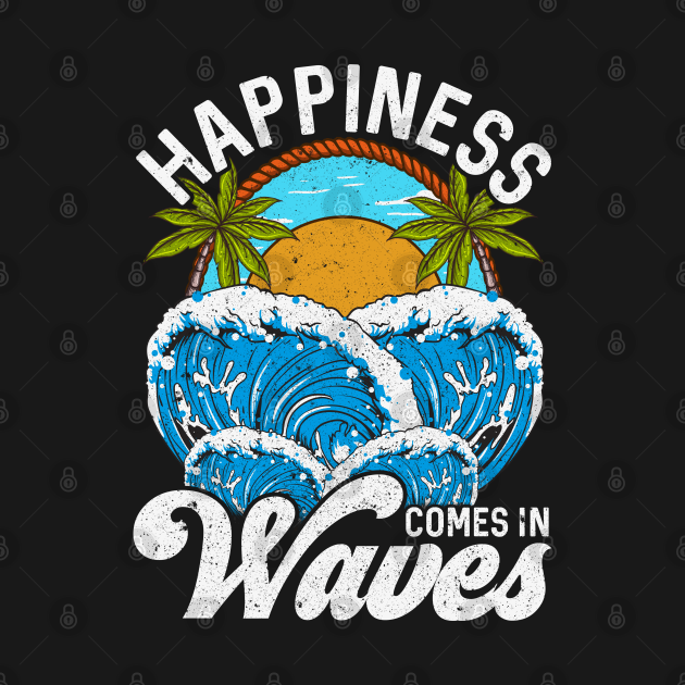 Happiness Comes In Waves Life Is Good - Happiness Comes In Waves - T ...