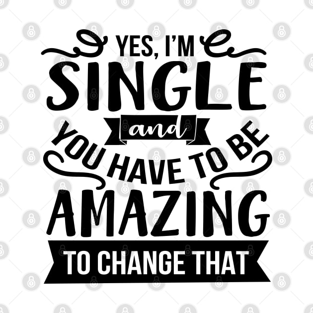 Yes I'm Single And You Have To Be Amazing To Change That by Rise And Design