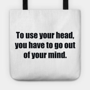 To use your head, you have to go out of your mind Tote