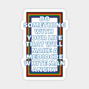 Do Something With Your Life That Will Make A Mediocre White Man Angry Rainbow Magnet