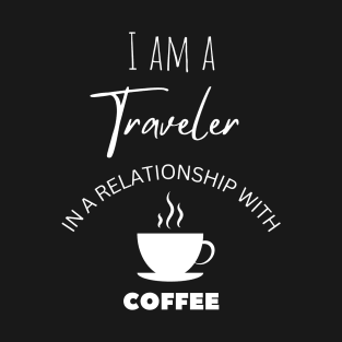 I am a Traveler in a relationship with Coffee T-Shirt