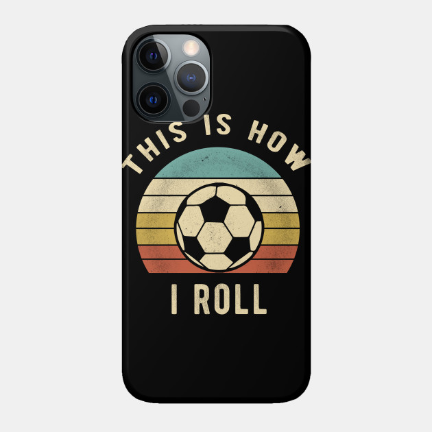 Soccer - This Is How I Roll Funny Retro Soccer Gift - Soccer - Phone Case