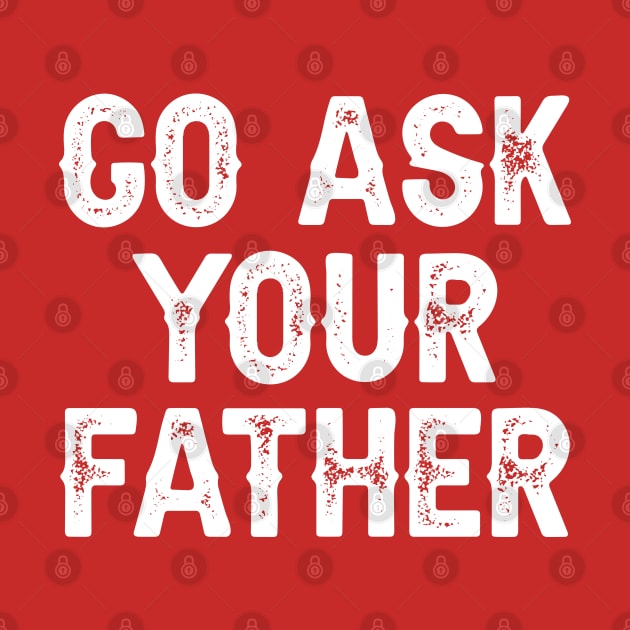 Go Ask Your Father by DragonTees
