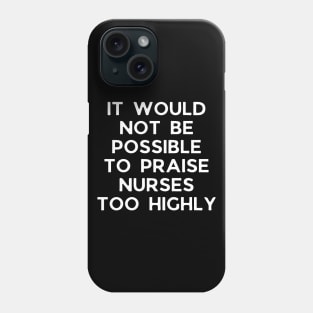 It would not be possible to praise nurses too highly Phone Case