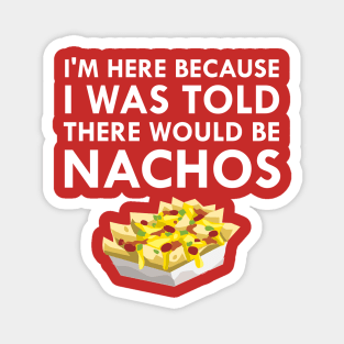 I'm Here Because I Was Told There Would Be Nachos Magnet