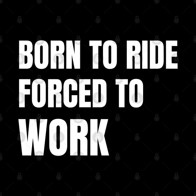 Born To Ride Forced To Work by Artmmey