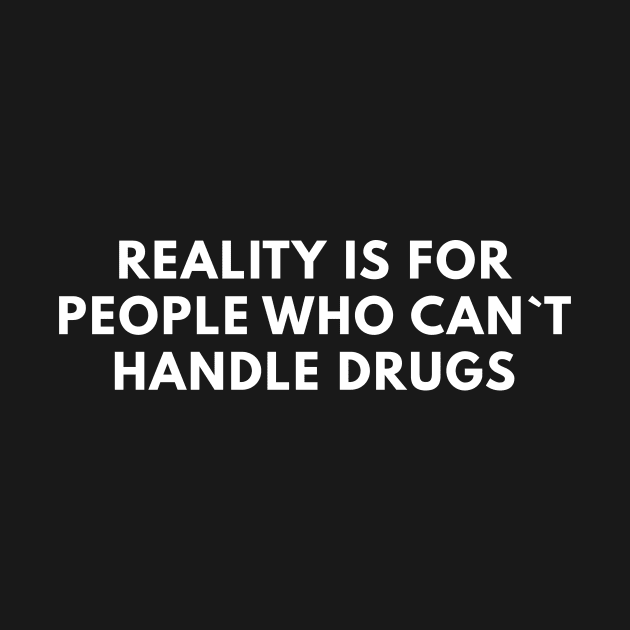 Reality Is For People Who Can`t Handle Drugs by Express YRSLF