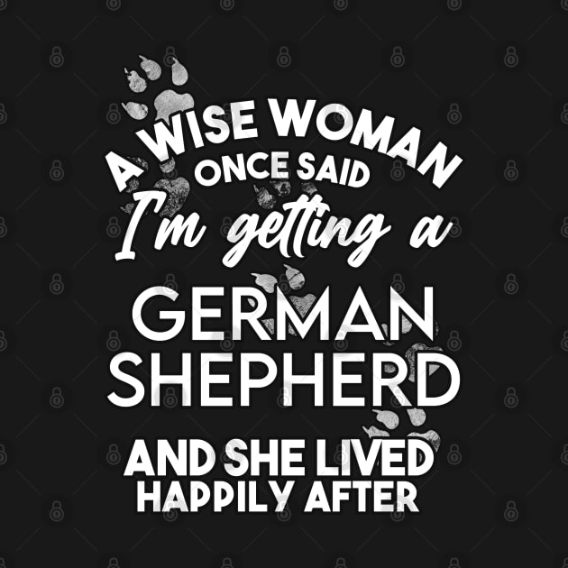 A wise woman once said i'm getting an german shepherd and she lived happily after . Perfect fitting present for mom girlfriend mother boyfriend mama gigi nana mum uncle dad father friend him or her by SerenityByAlex