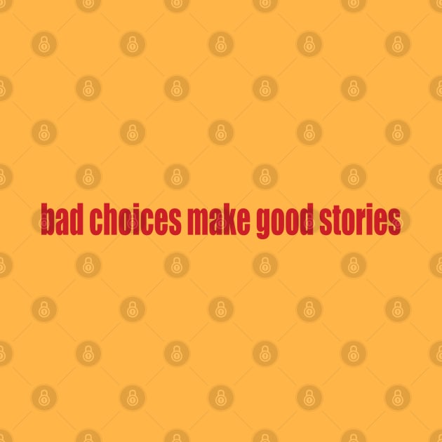 bad choices = good stories by SunnyAngst