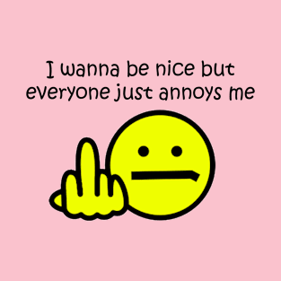 I wanna be nice but everyone just annoys me T-Shirt