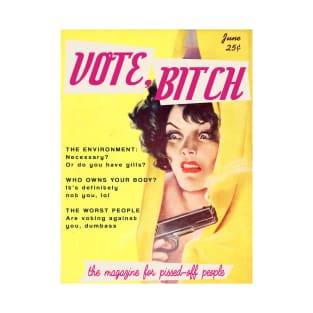 VOTE, B!TCH | The Magazine for Pissed off People. Featuring "The environment: necessary? Or do you have gills?" "Who owns your body? It's definitely not you lol," and "The worst people are voting against you, dumbass" T-Shirt