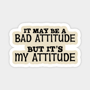 It May Be A Bad Attitude But It's My Attitude Magnet