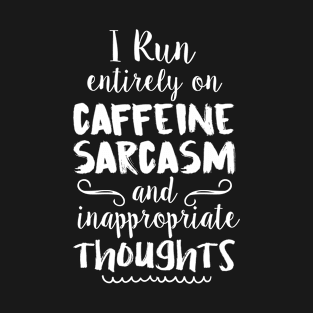 I Run entirely on caffeine sarcasm and inappropriate thoughts T-Shirt