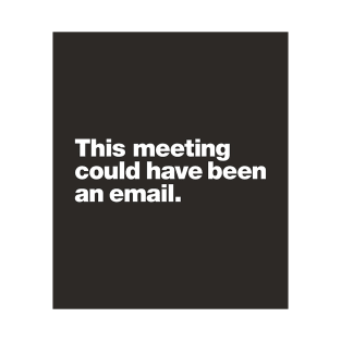 This meeting could have been an email. T-Shirt