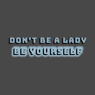 Don't be a lady: be yourself T-Shirt