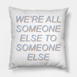 We're All Someone Else To Someone Else Pillow