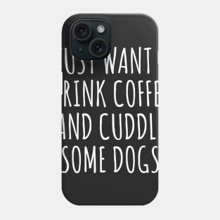 I Just Want To Drink Coffee And Cuddle Some Dogs Phone Case