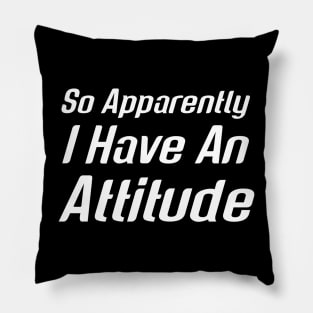 So Apparently I Have An Attitude Pillow