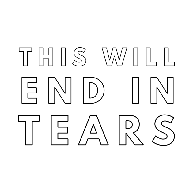 This will end in tears Existentialism TShirt TeePublic