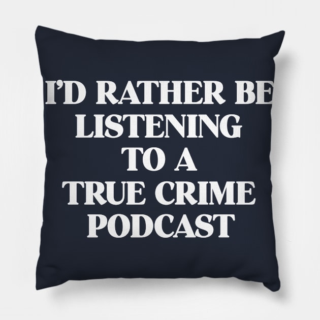 I'd Rather Be Listening To A True Crime Podcast Junkie Gift Pillow by 14thFloorApparel