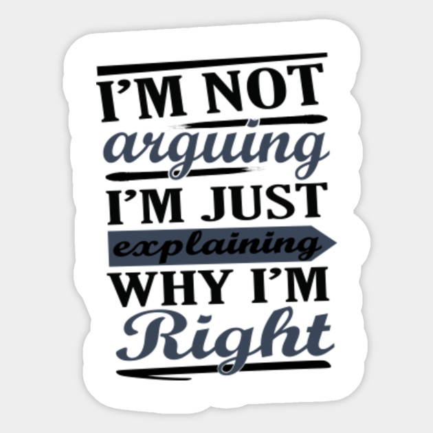 I M Not Arguing I M Just Explaining Why I M Right Funny Sarcastic Humor T Shirt Funny Gift Idea Funny Sticker Teepublic