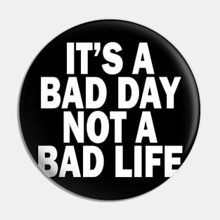 Its a Bad Day, Not a Bad Life Pin