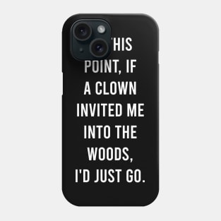 At this point, if a clown invited me into the woods, I'd just go. Phone Case