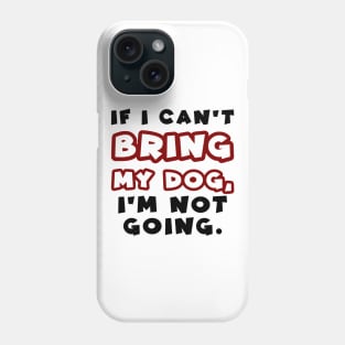 If I can't bring my dog, I'm not going Phone Case