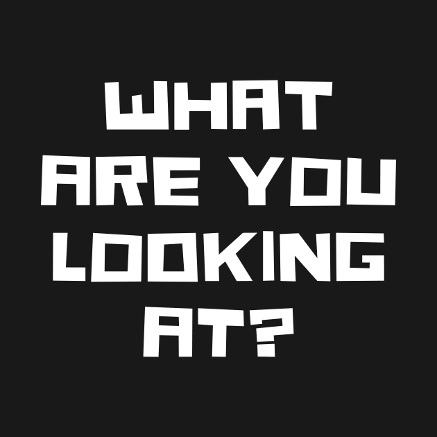 What Are You Looking At? by n23tees