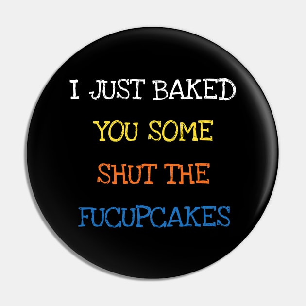 I Just Baked You Some Shut The Fucupcakes Baking Pin by DDJOY Perfect Gift Shirts