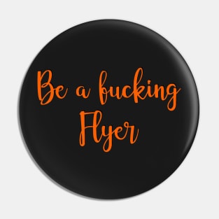 be a fucking flyer Pin