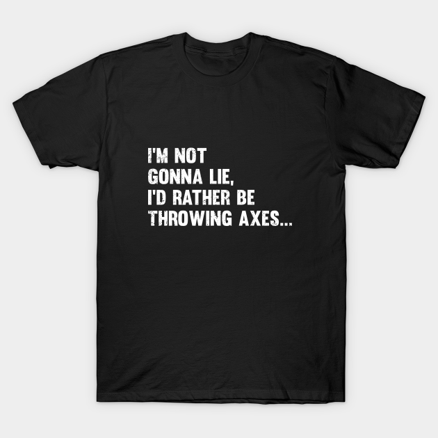 Discover Axe Throwing - Im Not Gonna Lie Id Rather Be Throwing Axes - Axe Throwing - T-Shirt