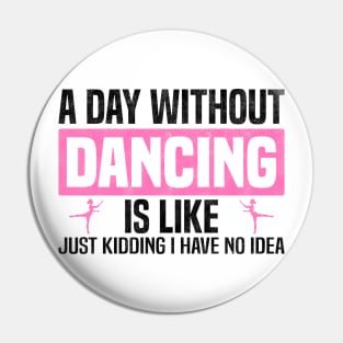 Funny A Day Without Dancing, Dancers And Dancing Lovers Design Pin