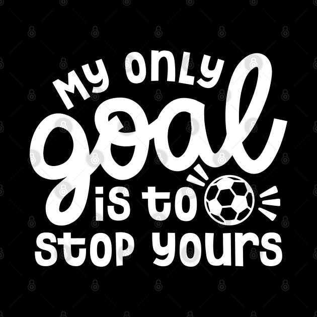 My Only Goal Is To Stop Yours Soccer Boys Girls Cute Funny by GlimmerDesigns