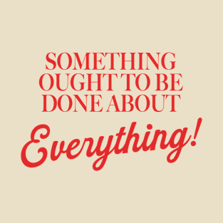 Something Ought To Be Done About Everything T-Shirt