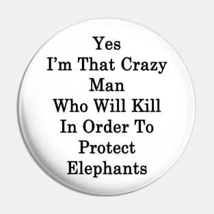 Yes I'm That Crazy Man Who Will Kill In Order To Protect Elephants Pin