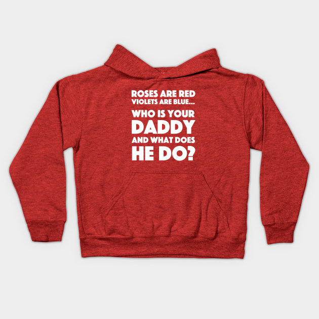 Roses Are Red Violets Are Blue Who Is Your Daddy And What Does He Do Roses Are Red Kids Hoodie Teepublic