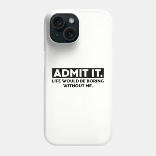 Admit It Life Would Be Boring Without Me Funny Saying Phone Case