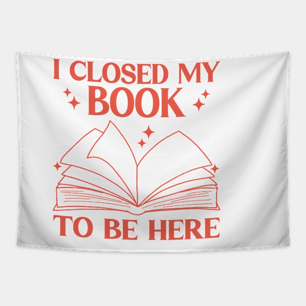 I Closed My Book To Be Here Funny Reading Books Lovers Tapestry by WildFoxFarmCo