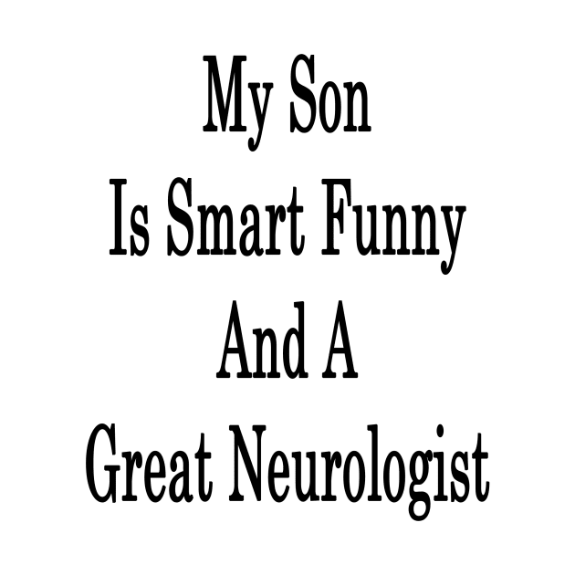 My Son Is Smart Funny And A Great Neurologist by supernova23